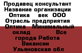 Продавец-консультант › Название организации ­ Оптика 21 век, ООО › Отрасль предприятия ­ Оптика › Минимальный оклад ­ 35 000 - Все города Работа » Вакансии   . Ульяновская обл.,Барыш г.